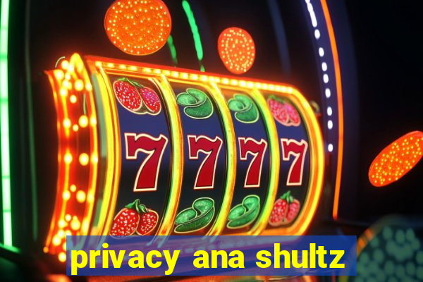 privacy ana shultz